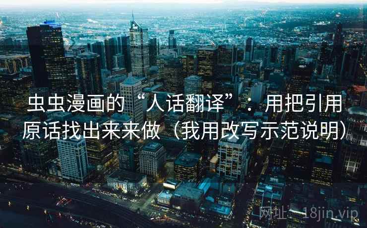 虫虫漫画的“人话翻译”：用把引用原话找出来来做（我用改写示范说明）