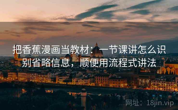 把香蕉漫画当教材：一节课讲怎么识别省略信息，顺便用流程式讲法