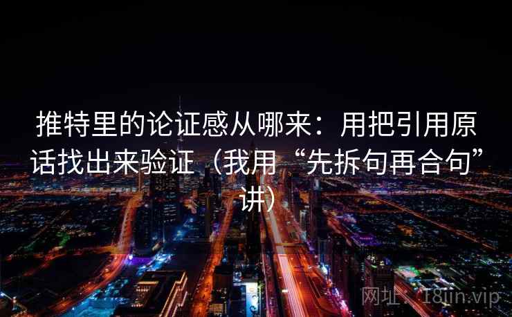 推特里的论证感从哪来：用把引用原话找出来验证（我用“先拆句再合句”讲）